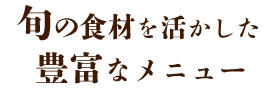 旬の食材を活かした 豊富なメニュー