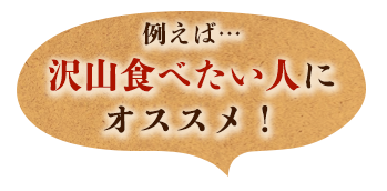 例えば…沢山食べたい人にオススメ！