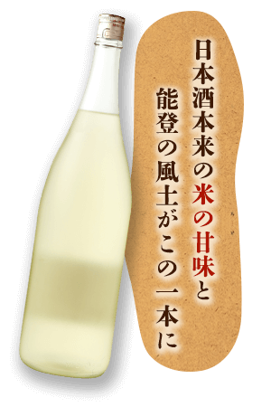 日本酒本来の米の甘味と能登の風土がこの一本に