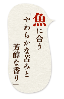 魚に合う「やわらかな苦みと芳醇な香り」