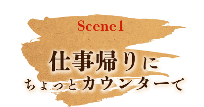 Scene1 仕事帰りに ちょっとカウンターで