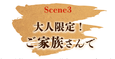 Scene3 大人限定！ ご家族さんで