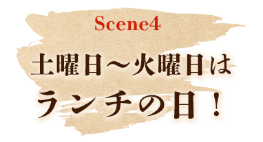 Scene5 土曜日～火曜日はランチの日！